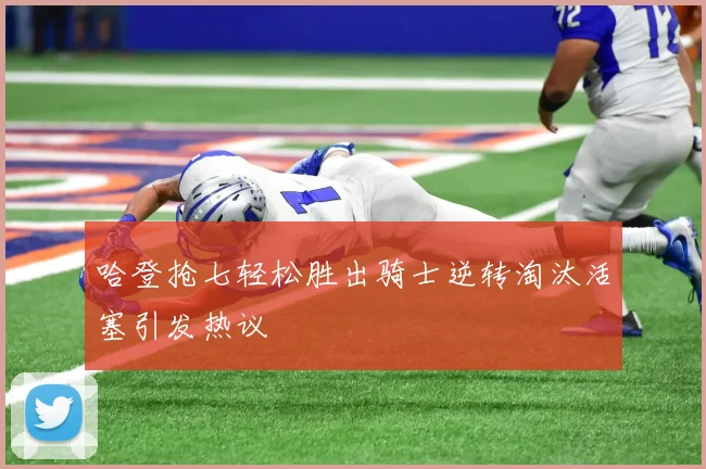 哈登抢七轻松胜出骑士逆转淘汰活塞引发热议