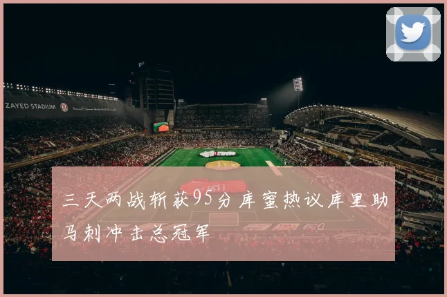 三天两战斩获95分库蜜热议库里助马刺冲击总冠军