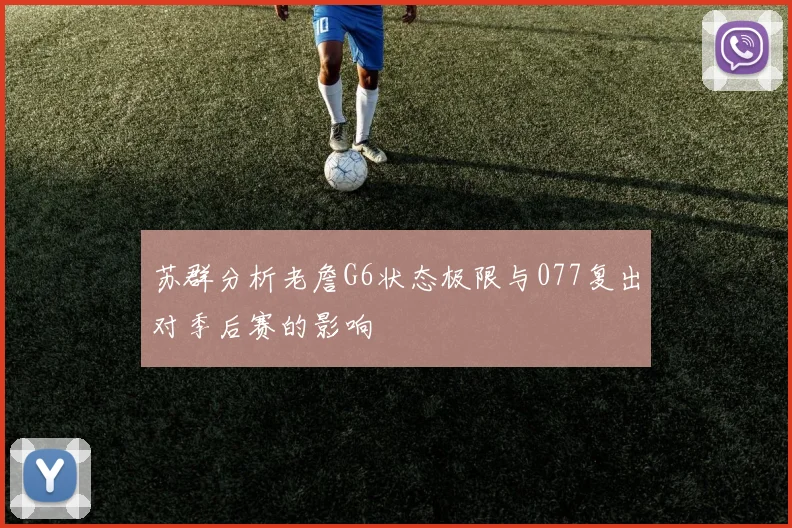 苏群分析老詹G6状态极限与077复出对季后赛的影响