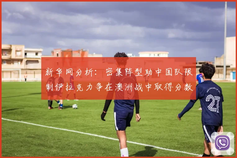 新华网分析：密集阵型助中国队限制伊拉克力争在澳洲战中取得分数