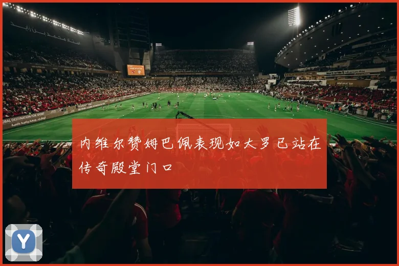 内维尔赞姆巴佩表现如大罗已站在传奇殿堂门口