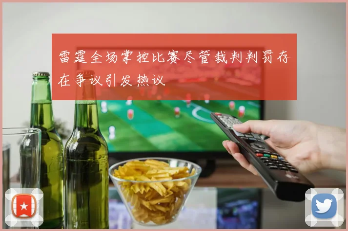 雷霆全场掌控比赛尽管裁判判罚存在争议引发热议