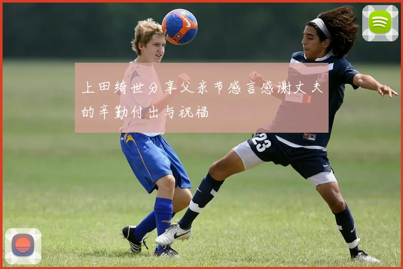 上田绮世分享父亲节感言感谢丈夫的辛勤付出与祝福