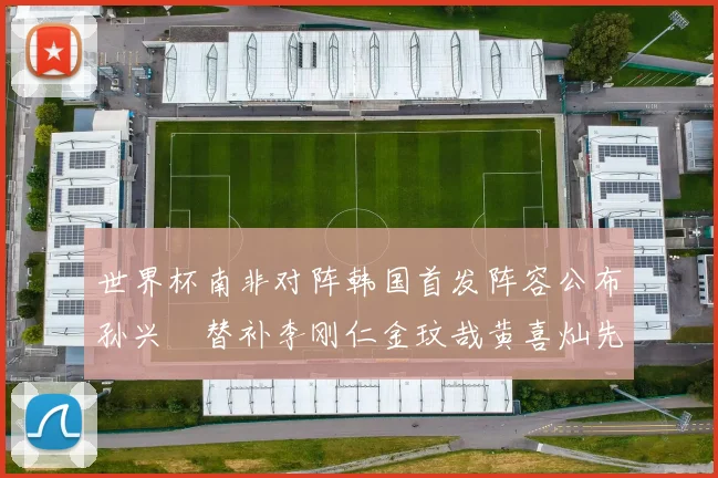 世界杯南非对阵韩国首发阵容公布孙兴慜替补李刚仁金玟哉黄喜灿先发
