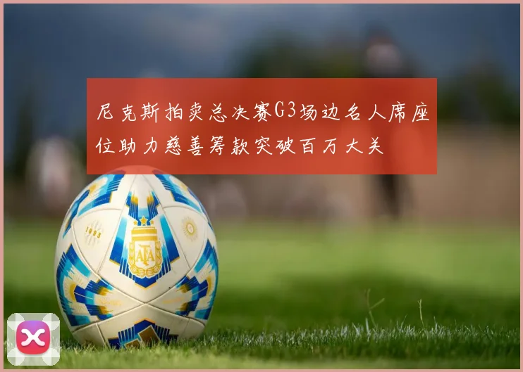 尼克斯拍卖总决赛G3场边名人席座位助力慈善筹款突破百万大关