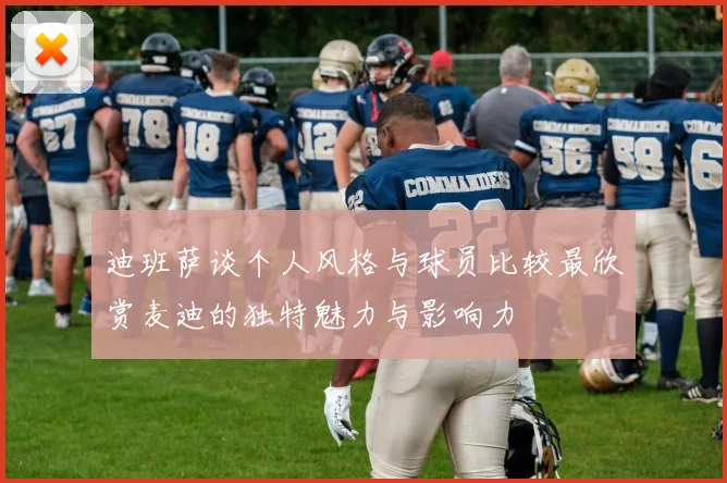迪班萨谈个人风格与球员比较最欣赏麦迪的独特魅力与影响力