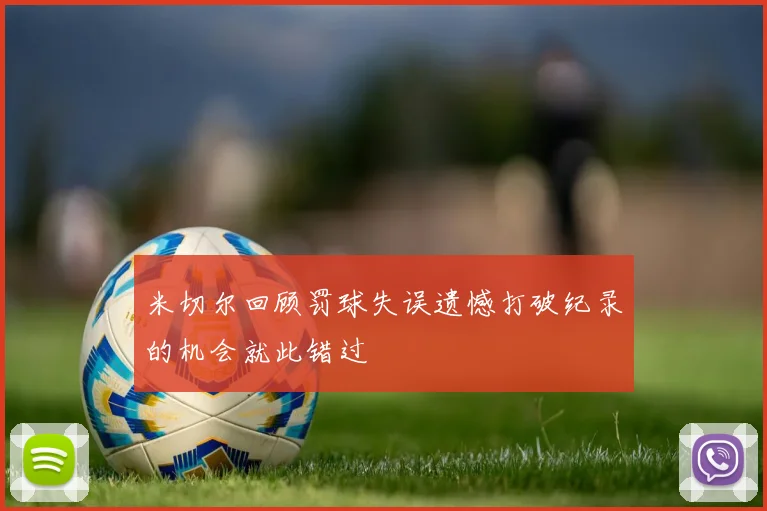 米切尔回顾罚球失误遗憾打破纪录的机会就此错过